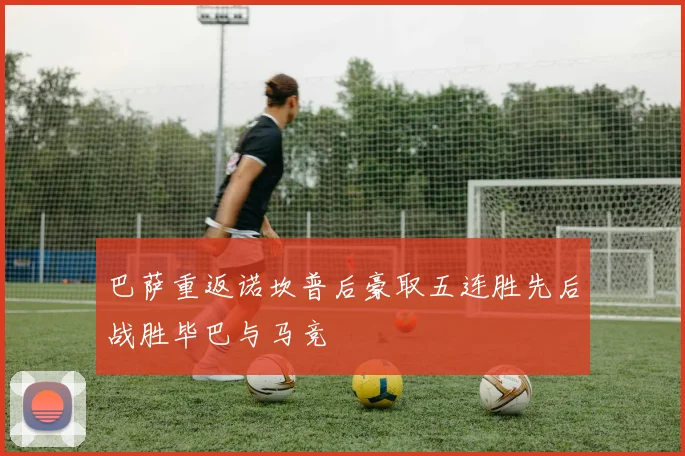 巴萨重返诺坎普后豪取五连胜先后战胜毕巴与马竞