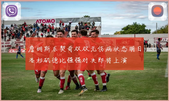 詹姆斯东契奇双双无伤病状态明日洛杉矶德比强强对决即将上演