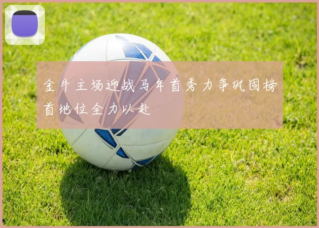 金牛主场迎战马年首秀力争巩固榜首地位全力以赴