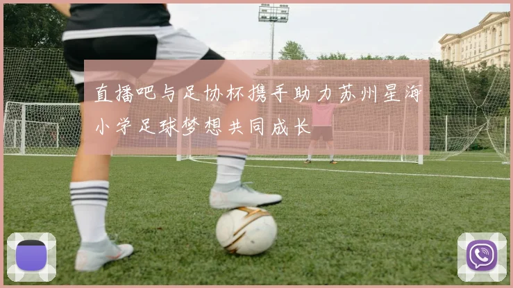 直播吧与足协杯携手助力苏州星海小学足球梦想共同成长