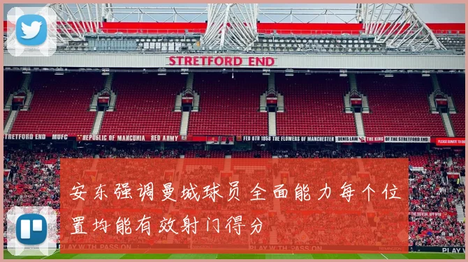 安东强调曼城球员全面能力每个位置均能有效射门得分