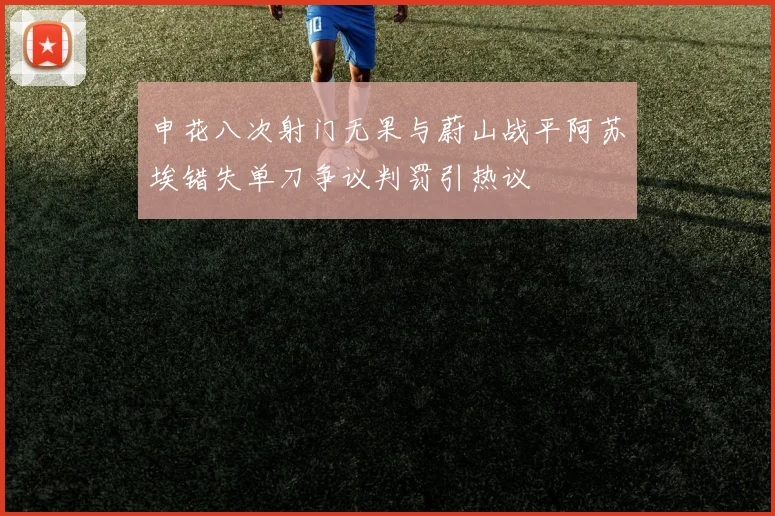 申花八次射门无果与蔚山战平阿苏埃错失单刀争议判罚引热议