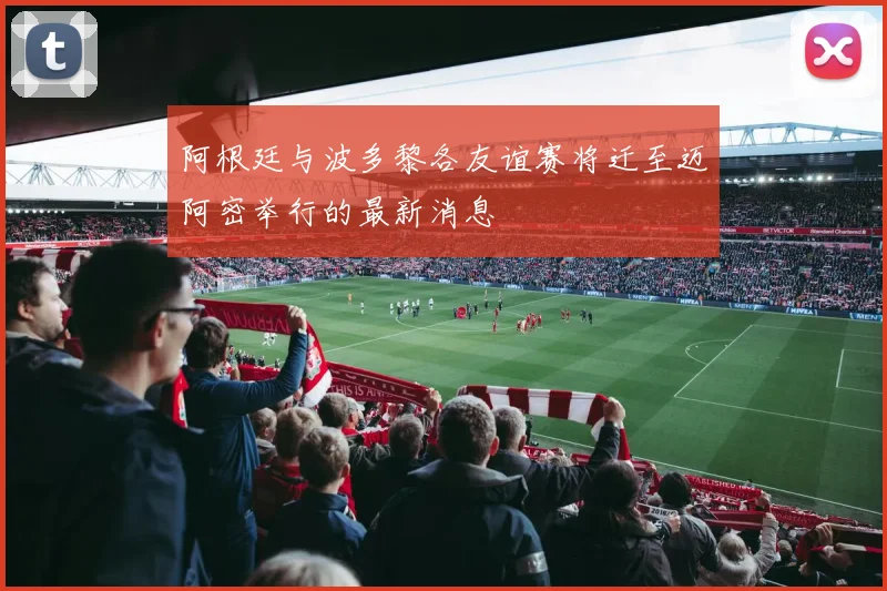 阿根廷与波多黎各友谊赛将迁至迈阿密举行的最新消息