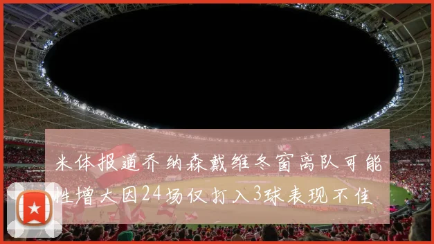 米体报道乔纳森戴维冬窗离队可能性增大因24场仅打入3球表现不佳