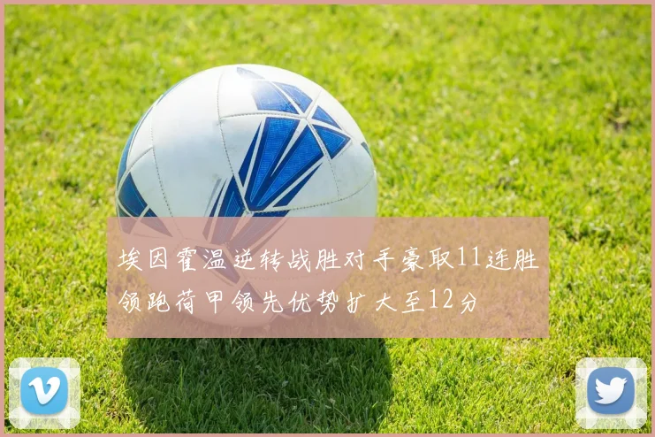 埃因霍温逆转战胜对手豪取11连胜领跑荷甲领先优势扩大至12分