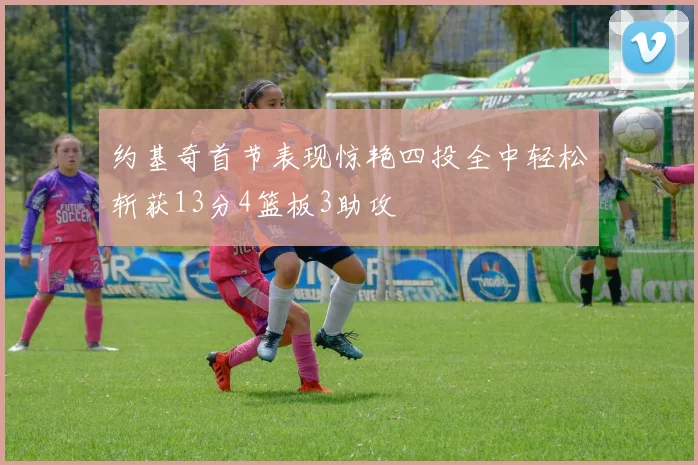 约基奇首节表现惊艳四投全中轻松斩获13分4篮板3助攻