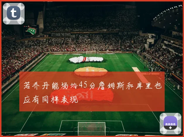 若乔丹能场均45分詹姆斯和库里也应有同样表现