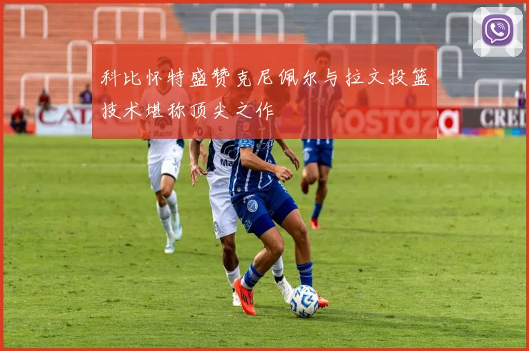 科比怀特盛赞克尼佩尔与拉文投篮技术堪称顶尖之作