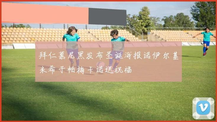 拜仁慕尼黑发布圣诞海报诺伊尔基米希于帕梅卡诺送祝福