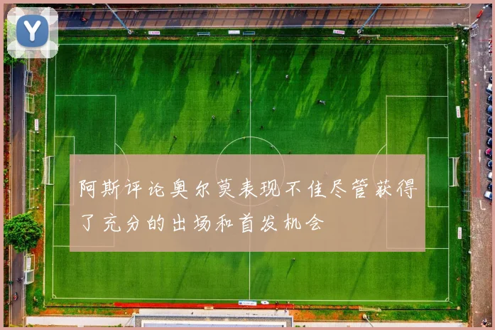 阿斯评论奥尔莫表现不佳尽管获得了充分的出场和首发机会