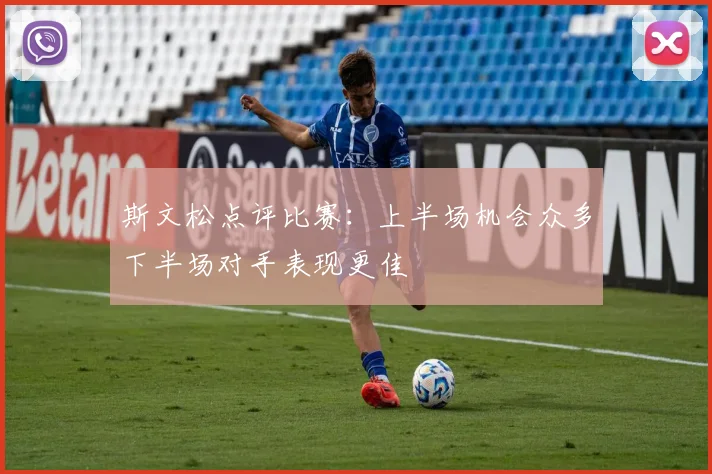 斯文松点评比赛：上半场机会众多下半场对手表现更佳