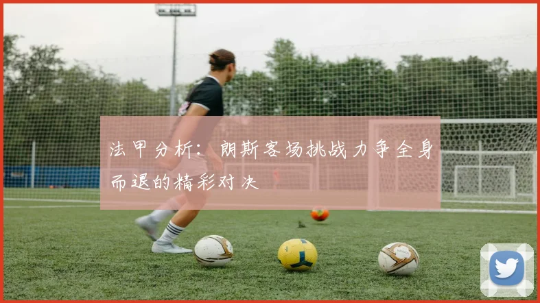 法甲分析：朗斯客场挑战力争全身而退的精彩对决