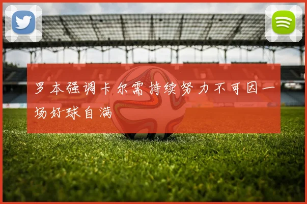 罗本强调卡尔需持续努力不可因一场好球自满
